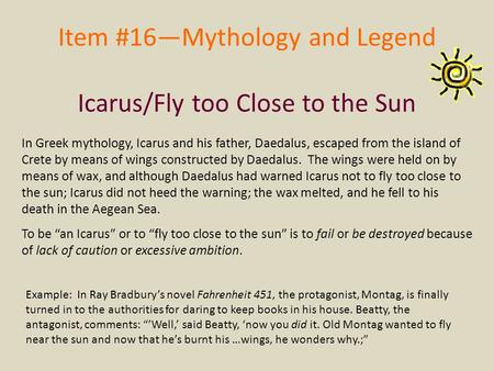 Item #16—Mythology and Legend Icarus/Fly too Close to the Sun In Greek mythology, Icarus and his father, Daedalus, escaped from the island of Crete by.