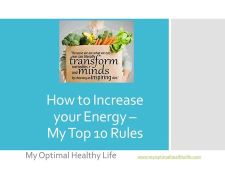 How to Increase your Energy – My Top 10 Rules My Optimal Healthy Life www.myoptimalhealthylife.com www.myoptimalhealthylife.com.