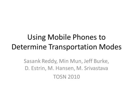 Using Mobile Phones to Determine Transportation Modes Sasank Reddy, Min Mun, Jeff Burke, D. Estrin, M. Hansen, M. Srivastava TOSN 2010.