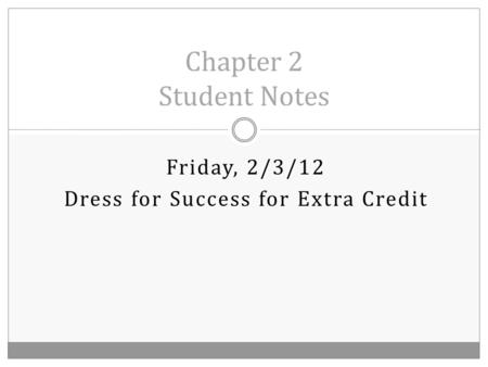Friday, 2/3/12 Dress for Success for Extra Credit Chapter 2 Student Notes.