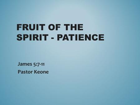 FRUIT OF THE SPIRIT - PATIENCE James 5:7-11 Pastor Keone.