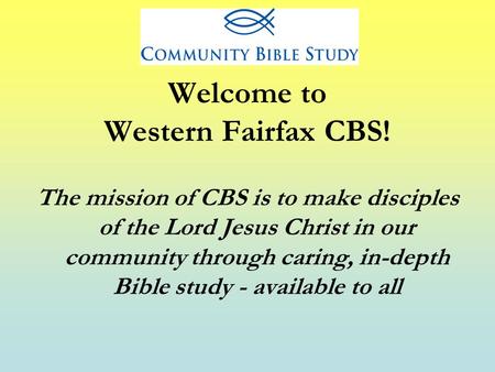 Welcome to Western Fairfax CBS! The mission of CBS is to make disciples of the Lord Jesus Christ in our community through caring, in-depth Bible study.