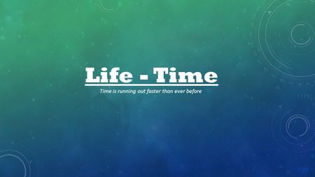 Life - Time Time is running out faster than ever before.