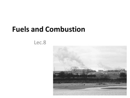Fuels and Combustion Lec.8. Introduction Any source of heat energy is termed as fuel fuel means a substance composed of carbon and hydrogen (hydrocarbon).