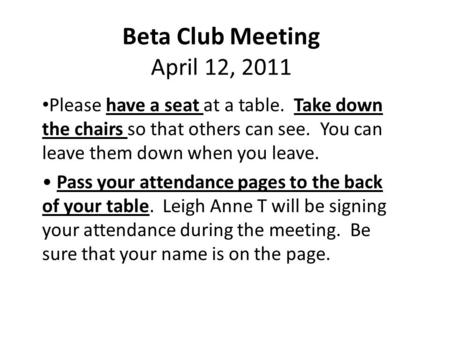 Beta Club Meeting April 12, 2011 Please have a seat at a table. Take down the chairs so that others can see. You can leave them down when you leave. Pass.