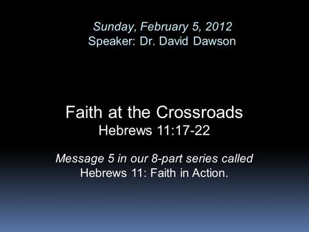 Sunday, February 5, 2012 Speaker: Dr. David Dawson Faith at the Crossroads Hebrews 11:17-22 Message 5 in our 8-part series called Hebrews 11: Faith in.