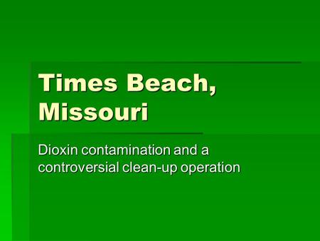 Times Beach, Missouri Dioxin contamination and a controversial clean-up operation.