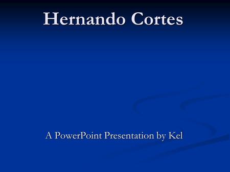 Hernando Cortes A PowerPoint Presentation by Kel.