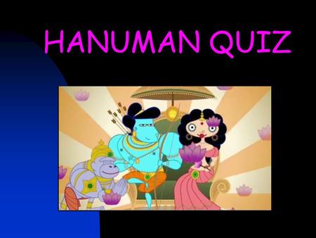 HANUMAN QUIZ. Artwork by: Nina Paley Who was Hanuman’s hero? Click on the options or click here for the answer d. Dashrath Right a.Rama b. Laxmana c.