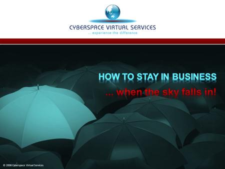 © 2008 Cyberspace Virtual Services. Business Continuity Planning A requirement in today’s volatile environment! If a disaster hit your business today:
