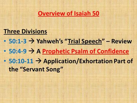 Overview of Isaiah 50 Three Divisions 50:1-3  Yahweh’s “Trial Speech” – Review 50:4-9  A Prophetic Psalm of Confidence 50:10-11  Application/Exhortation.