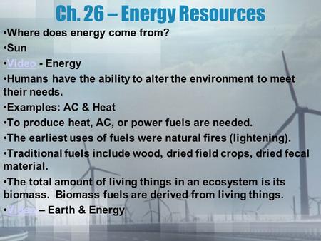 Ch. 26 – Energy Resources Where does energy come from? Sun Video - EnergyVideo Humans have the ability to alter the environment to meet their needs. Examples: