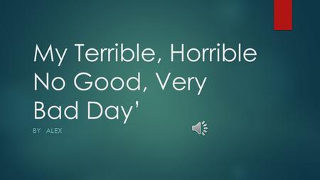My Terrible, Horrible No Good, Very Bad Day’ BY ALEX.