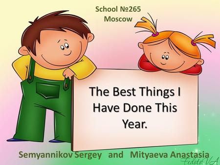The Best Things I Have Done This Year. Semyannikov Sergey and Mityaeva Anastasia School №265 Moscow.