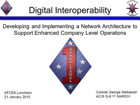 Digital Interoperability Developing and Implementing a Network Architecture to Support Enhanced Company Level Operations Colonel George Malkasian AC/S.