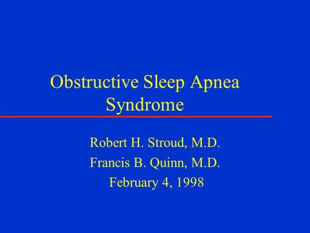 Obstructive Sleep Apnea Syndrome Robert H. Stroud, M.D. Francis B. Quinn, M.D. February 4, 1998.