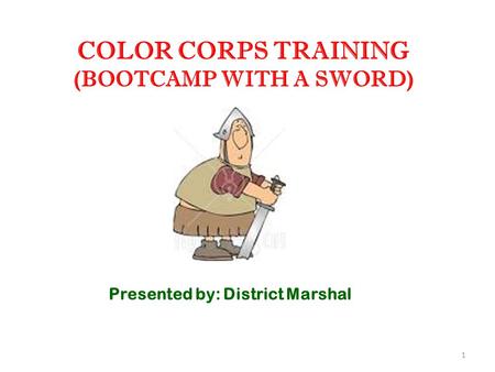 1 COLOR CORPS TRAINING (BOOTCAMP WITH A SWORD) Presented by: District Marshal.