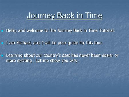 Journey Back in Time Hello, and welcome to the Journey Back in Time Tutorial. Hello, and welcome to the Journey Back in Time Tutorial. I am Michael, and.