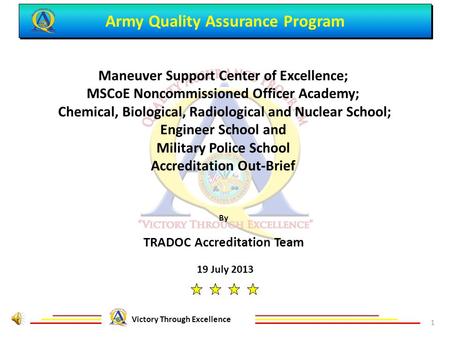Army Quality Assurance Program Victory Through Excellence 19 July 2013 Maneuver Support Center of Excellence; MSCoE Noncommissioned Officer Academy; Chemical,