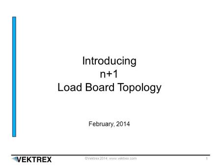 ©Vektrex 2014; www.vektrex.com 1 Introducing n+1 Load Board Topology February, 2014.