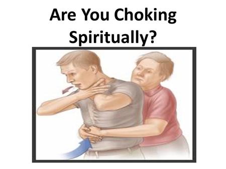 Are You Choking Spiritually?. Luke 8:4-15 And some fell among thorns, and the thorns grew up with it and choked it. (v7) “those who hear, but as they.
