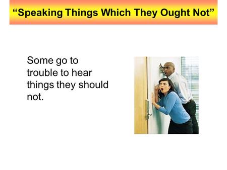 “Speaking Things Which They Ought Not” Some go to trouble to hear things they should not.