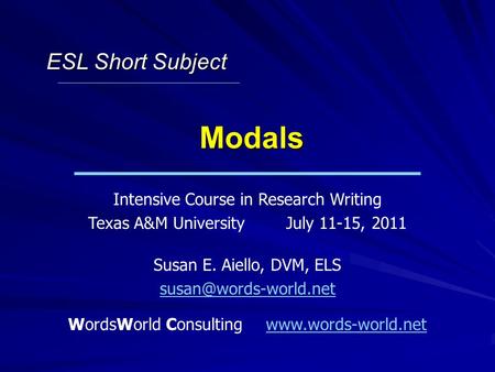 Modals Intensive Course in Research Writing Texas A&M UniversityJuly 11-15, 2011 Susan E. Aiello, DVM, ELS WordsWorld Consultingwww.words-world.netwww.words-world.net.