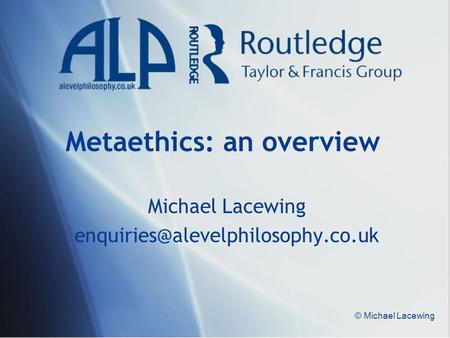 © Michael Lacewing Metaethics: an overview Michael Lacewing