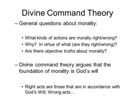 Divine Command Theory –General questions about morality: What kinds of actions are morally right/wrong? Why? In virtue of what (are they right/wrong)?