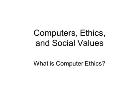 Computers, Ethics, and Social Values What is Computer Ethics?