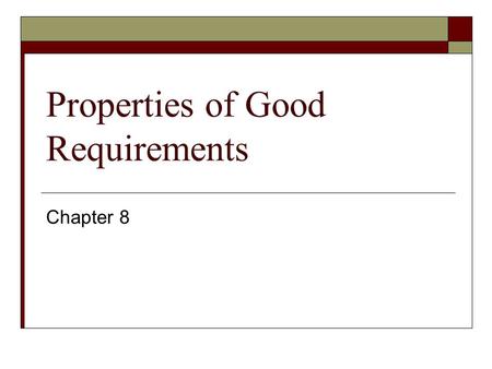 Properties of Good Requirements Chapter 8. Understandable by end users  End-users are not often software engineers.  Terminology used must agree with.
