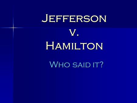 Jefferson v. Hamilton Who said it?. “All communities divide themselves into the few and the many. The first are the rich and well born; the other, the.