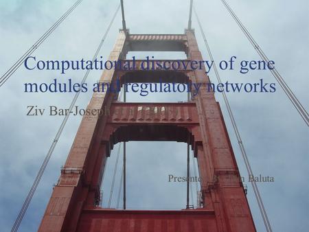 Computational discovery of gene modules and regulatory networks Ziv Bar-Joseph et al (2003) Presented By: Dan Baluta.