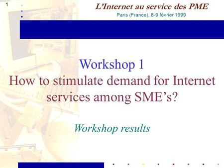 1 L’Internet au service des PME Paris (France), 8-9 février 1999 Workshop 1 How to stimulate demand for Internet services among SME’s? Workshop results.