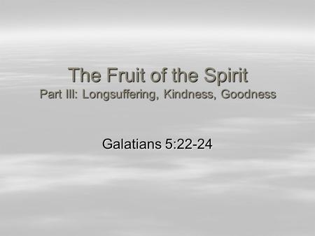The Fruit of the Spirit Part III: Longsuffering, Kindness, Goodness Galatians 5:22-24.