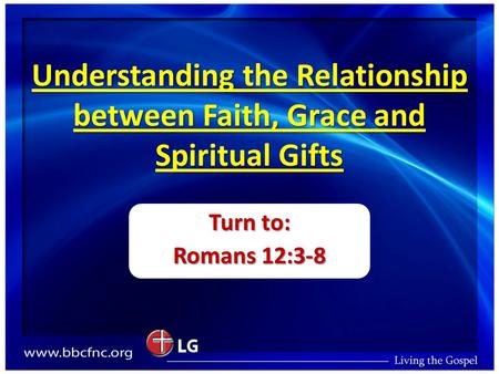 Understanding the Relationship between Faith, Grace and Spiritual Gifts Turn to: Romans 12:3-8.