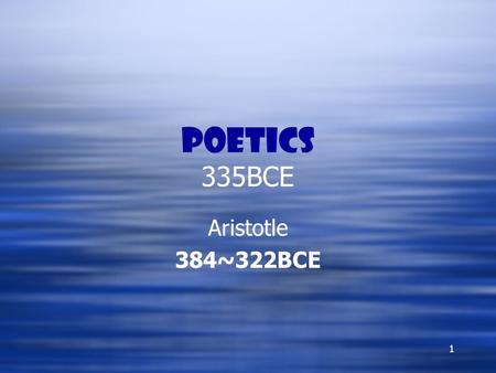1 Poetics 335BCE Aristotle 384~322BCE Aristotle 384~322BCE.