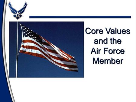 Core Values and the Air Force Member Overview Review the Air Force Core Values Review the Air Force Core Values Define Personal and Ethical Values Define.