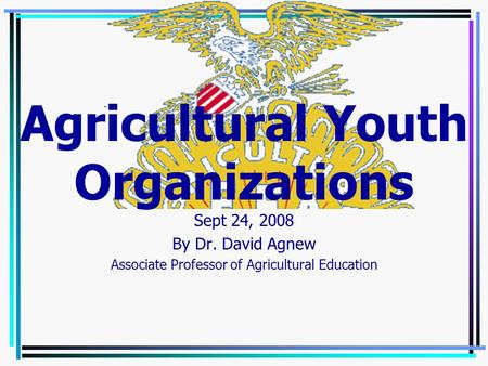 Sept 24, 2008 By Dr. David Agnew Associate Professor of Agricultural Education Agricultural Youth Organizations.