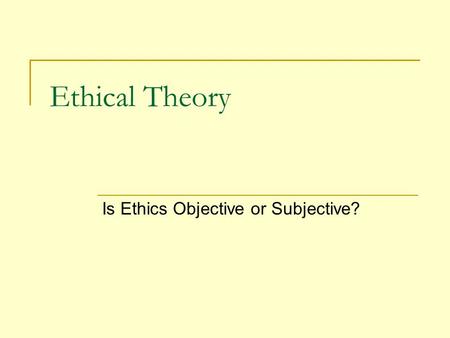 Ethical Theory Is Ethics Objective or Subjective?.