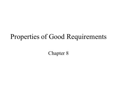 Properties of Good Requirements Chapter 8. Understandable by end users End-users are not often software engineers. Terminology used must agree with end-