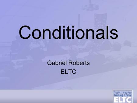 Conditionals Gabriel Roberts ELTC.