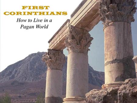 FIRST CORINTHIANS How to Live in a Pagan World. Two Mega-Themes In 1 st Corinthians Living as Christians in a pagan world.Living as Christians in a pagan.