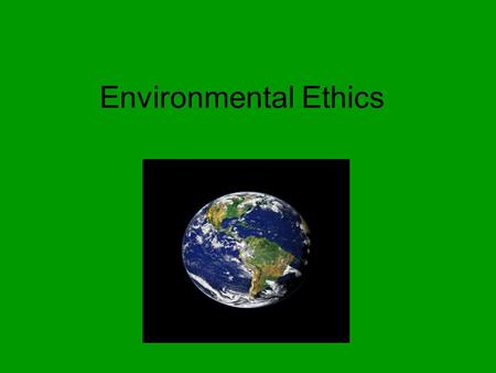 Environmental Ethics. Three theories Deep ecology intrinsic value of all the natural world, both plant and animal. Eco-holism world is like one interconnected.