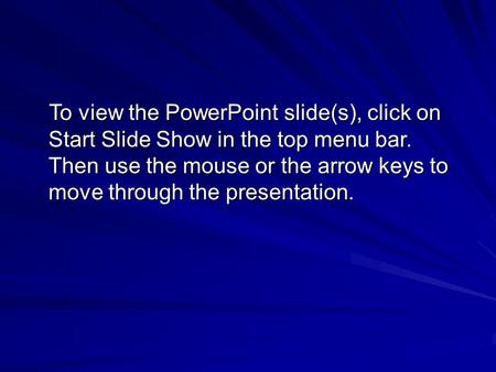 To view the PowerPoint slide(s), click on Start Slide Show in the top menu bar. Then use the mouse or the arrow keys to move through the presentation.