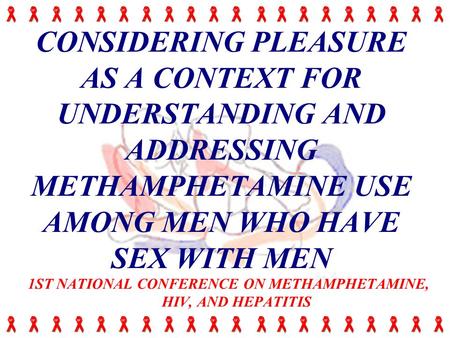CONSIDERING PLEASURE AS A CONTEXT FOR UNDERSTANDING AND ADDRESSING METHAMPHETAMINE USE AMONG MEN WHO HAVE SEX WITH MEN 1ST NATIONAL CONFERENCE ON METHAMPHETAMINE,
