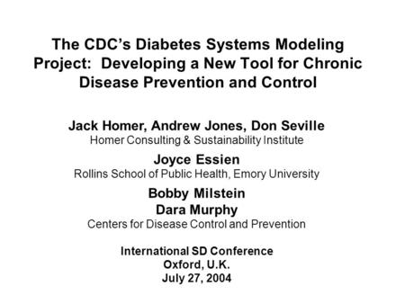 The CDC’s Diabetes Systems Modeling Project: Developing a New Tool for Chronic Disease Prevention and Control Jack Homer, Andrew Jones, Don Seville Homer.