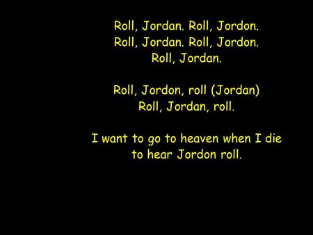 Roll, Jordan. Roll, Jordon. Roll, Jordan. Roll, Jordon, roll (Jordan) Roll, Jordan, roll. I want to go to heaven when I die to hear Jordon roll. Roll,