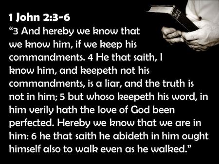 1 John 2:3-6 “3 And hereby we know that we know him, if we keep his commandments. 4 He that saith, I know him, and keepeth not his commandments, is a liar,