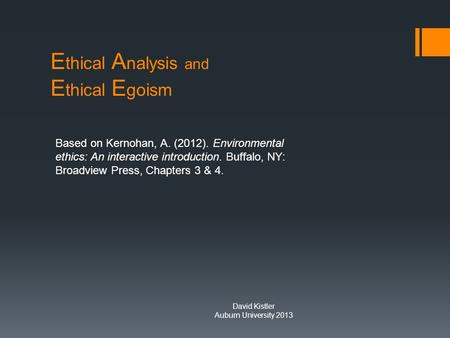 E thical A nalysis and E thical E goism Based on Kernohan, A. (2012). Environmental ethics: An interactive introduction. Buffalo, NY: Broadview Press,